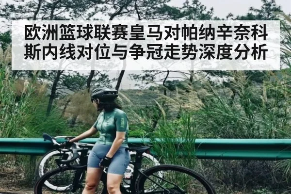 欧洲篮球联赛皇马对帕纳辛奈科斯内线对位与争冠走势深度分析